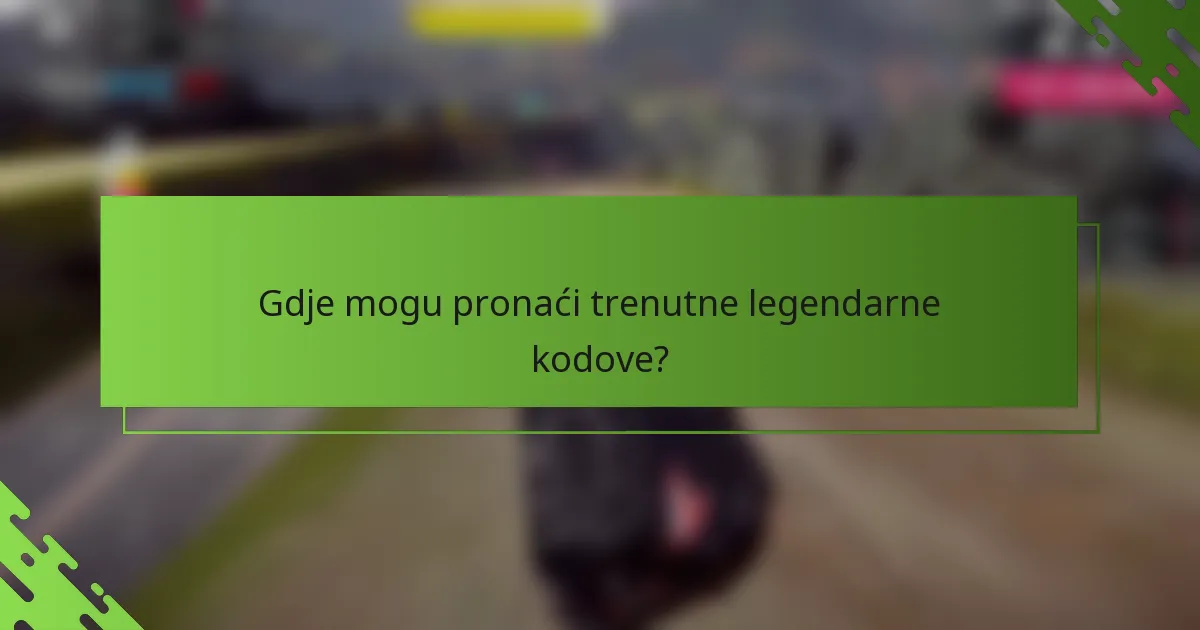 Gdje mogu pronaći trenutne legendarne kodove?
