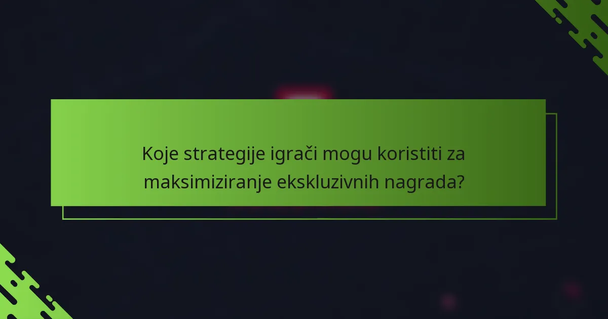 Koje strategije igrači mogu koristiti za maksimiziranje ekskluzivnih nagrada?