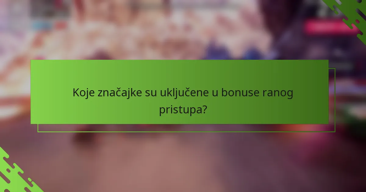 Koje značajke su uključene u bonuse ranog pristupa?